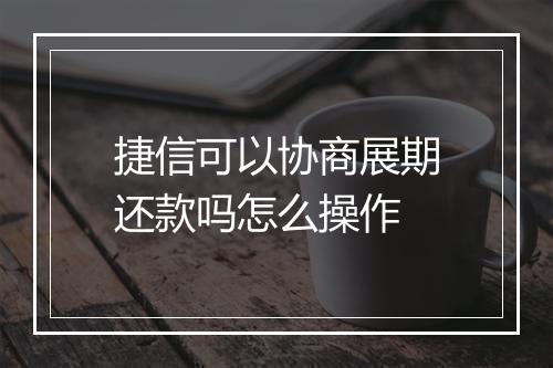 捷信可以协商展期还款吗怎么操作