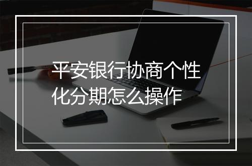 平安银行协商个性化分期怎么操作