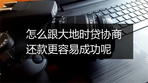 怎么跟大地时贷协商还款更容易成功呢
