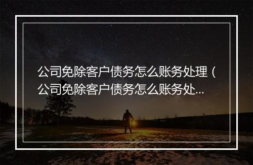 公司免除客户债务怎么账务处理（公司免除客户债务怎么账务处理好）