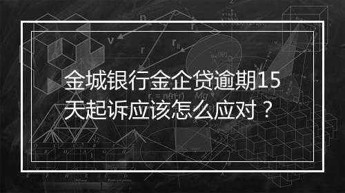 金城银行金企贷逾期15天起诉应该怎么应对？