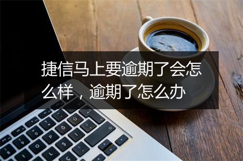捷信马上要逾期了会怎么样，逾期了怎么办