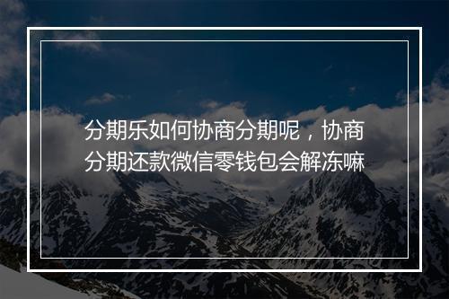 分期乐如何协商分期呢，协商分期还款微信零钱包会解冻嘛