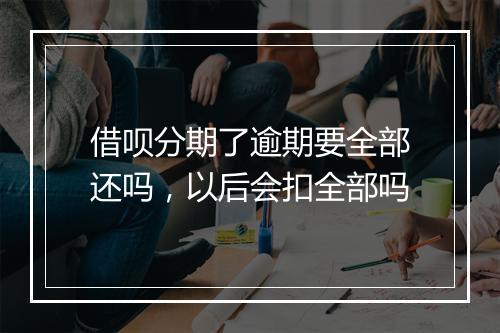 借呗分期了逾期要全部还吗，以后会扣全部吗