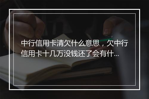 中行信用卡清欠什么意思，欠中行信用卡十几万没钱还了会有什么后果