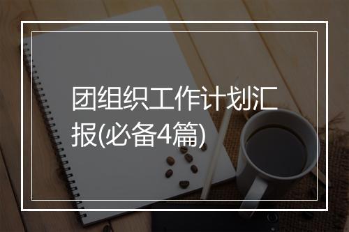 团组织工作计划汇报(必备4篇)