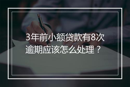 3年前小额贷款有8次逾期应该怎么处理？