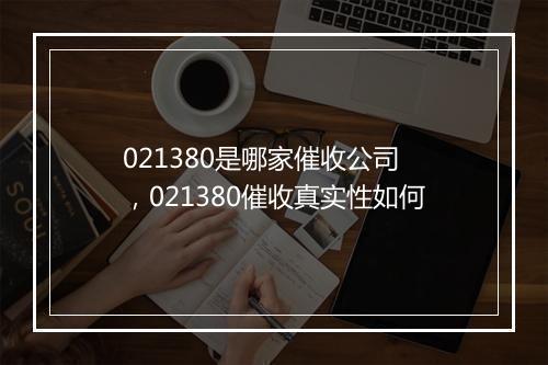 021380是哪家催收公司 ，021380催收真实性如何