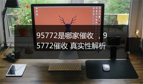 95772是哪家催收 ，95772催收 真实性解析