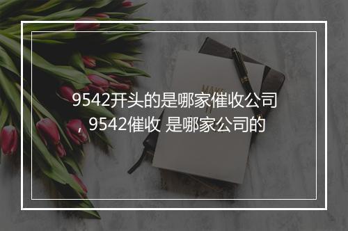 9542开头的是哪家催收公司，9542催收 是哪家公司的