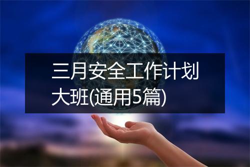 三月安全工作计划大班(通用5篇)