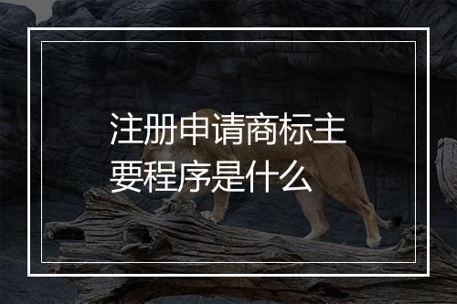 注册申请商标主要程序是什么