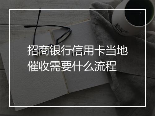 招商银行信用卡当地催收需要什么流程