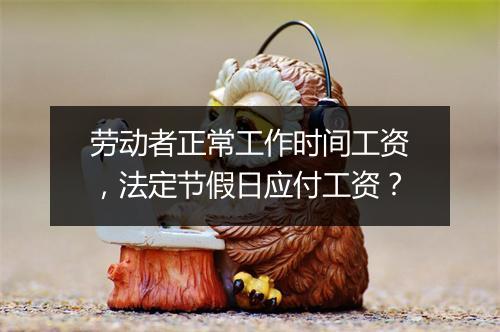 劳动者正常工作时间工资，法定节假日应付工资？
