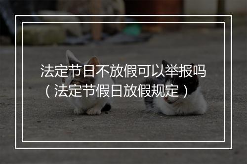 法定节日不放假可以举报吗（法定节假日放假规定）
