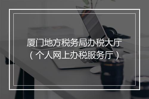 厦门地方税务局办税大厅（个人网上办税服务厅）