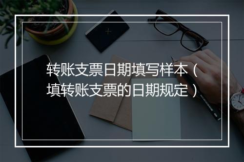 转账支票日期填写样本（填转账支票的日期规定）