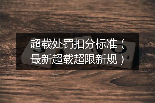 超载处罚扣分标准（最新超载超限新规）