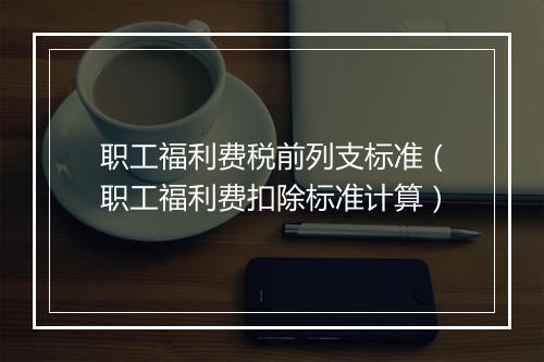 职工福利费税前列支标准（职工福利费扣除标准计算）