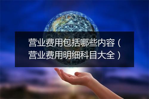 营业费用包括哪些内容（营业费用明细科目大全）