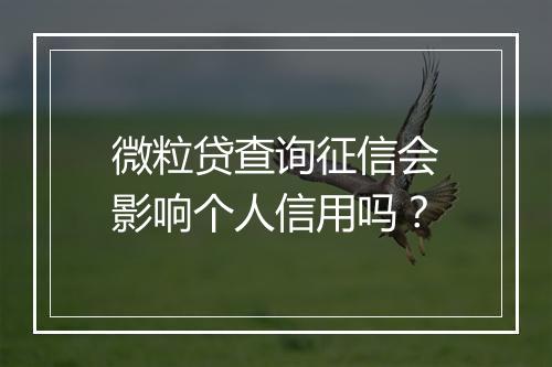 微粒贷查询征信会影响个人信用吗？