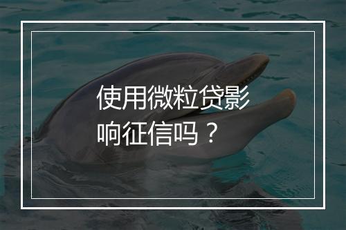 使用微粒贷影响征信吗？