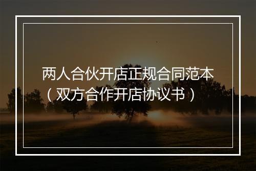 两人合伙开店正规合同范本（双方合作开店协议书）