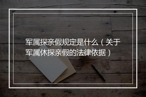 军属探亲假规定是什么（关于军属休探亲假的法律依据）