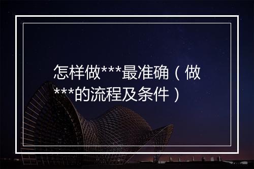 怎样做***最准确（做***的流程及条件）