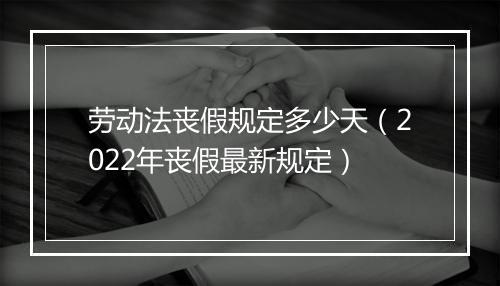 劳动法丧假规定多少天（2022年丧假最新规定）