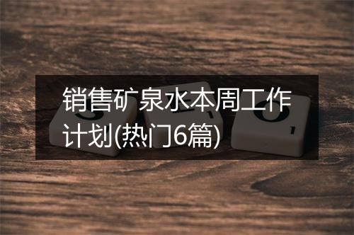 销售矿泉水本周工作计划(热门6篇)