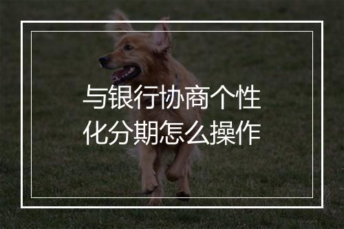 与银行协商个性化分期怎么操作