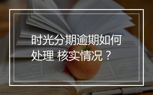 时光分期逾期如何处理 核实情况？