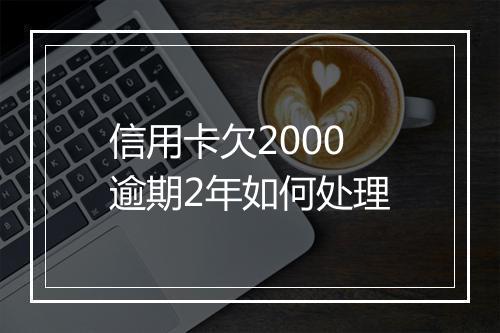 信用卡欠2000逾期2年如何处理