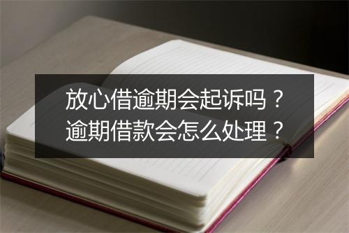 放心借逾期会起诉吗？逾期借款会怎么处理？