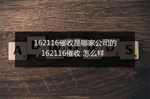 162116催收是哪家公司的，162116催收 怎么样