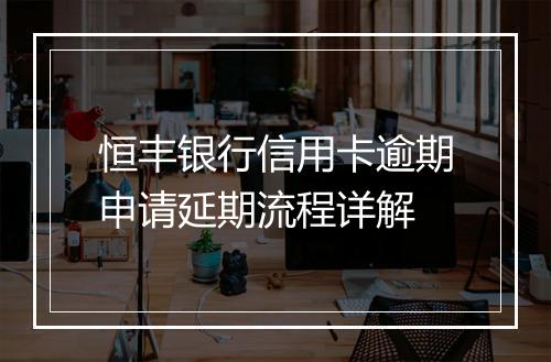 恒丰银行信用卡逾期申请延期流程详解