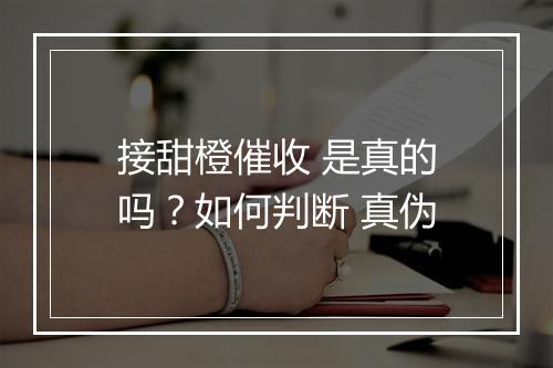 接甜橙催收 是真的吗？如何判断 真伪