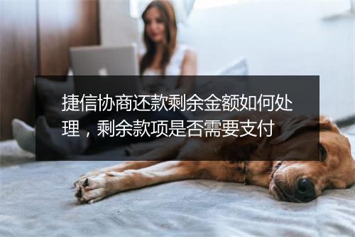 捷信协商还款剩余金额如何处理，剩余款项是否需要支付