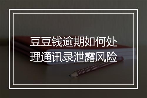 豆豆钱逾期如何处理通讯录泄露风险