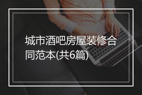 城市酒吧房屋装修合同范本(共6篇)