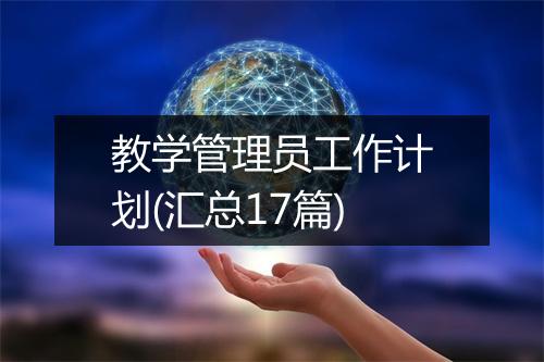 教学管理员工作计划(汇总17篇)