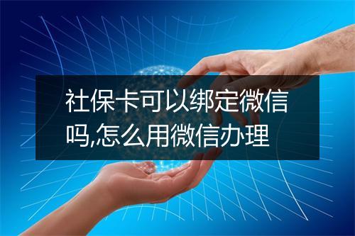 社保卡可以绑定微信吗,怎么用微信办理