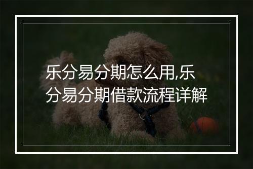 乐分易分期怎么用,乐分易分期借款流程详解
