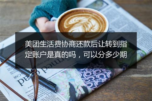 美团生活费协商还款后让转到指定账户是真的吗，可以分多少期