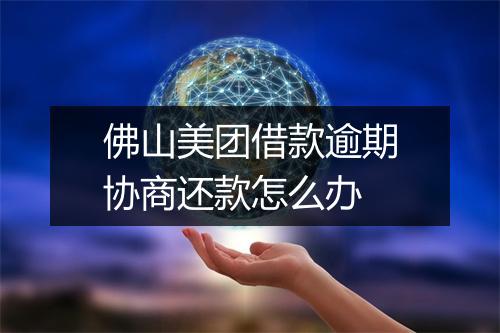 佛山美团借款逾期协商还款怎么办