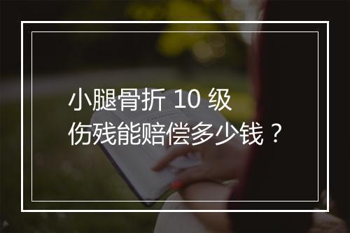 小腿骨折 10 级伤残能赔偿多少钱？