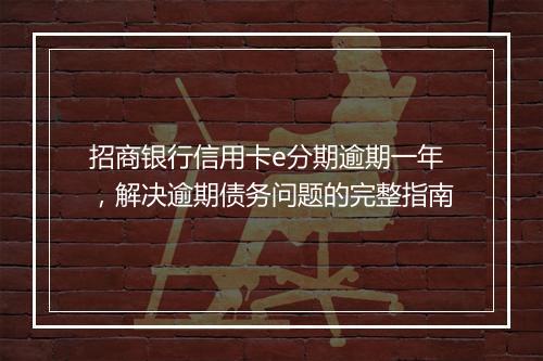 招商银行信用卡e分期逾期一年，解决逾期债务问题的完整指南