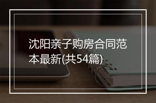 沈阳亲子购房合同范本最新(共54篇)