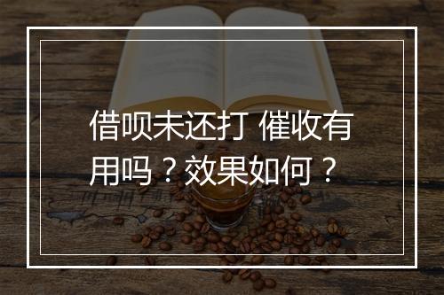 借呗未还打 催收有用吗？效果如何？